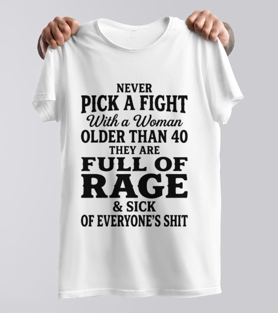 Never Pick A Fight With A Woman Older Than 40 Full Of Rage And Sick Of Everyone's Shit T-Shirt