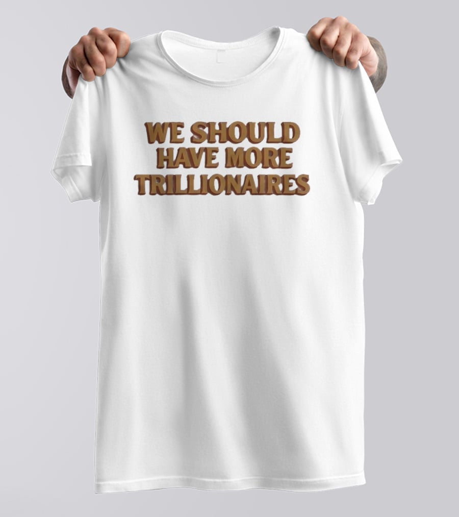 We Should Have More Trillionaires T-Shirt