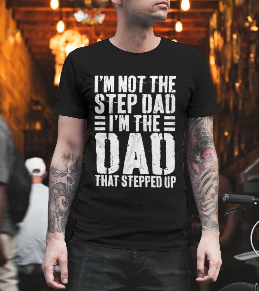 I'm Not The Step Dad I'm The Dad That Stepped Up T-Shirt