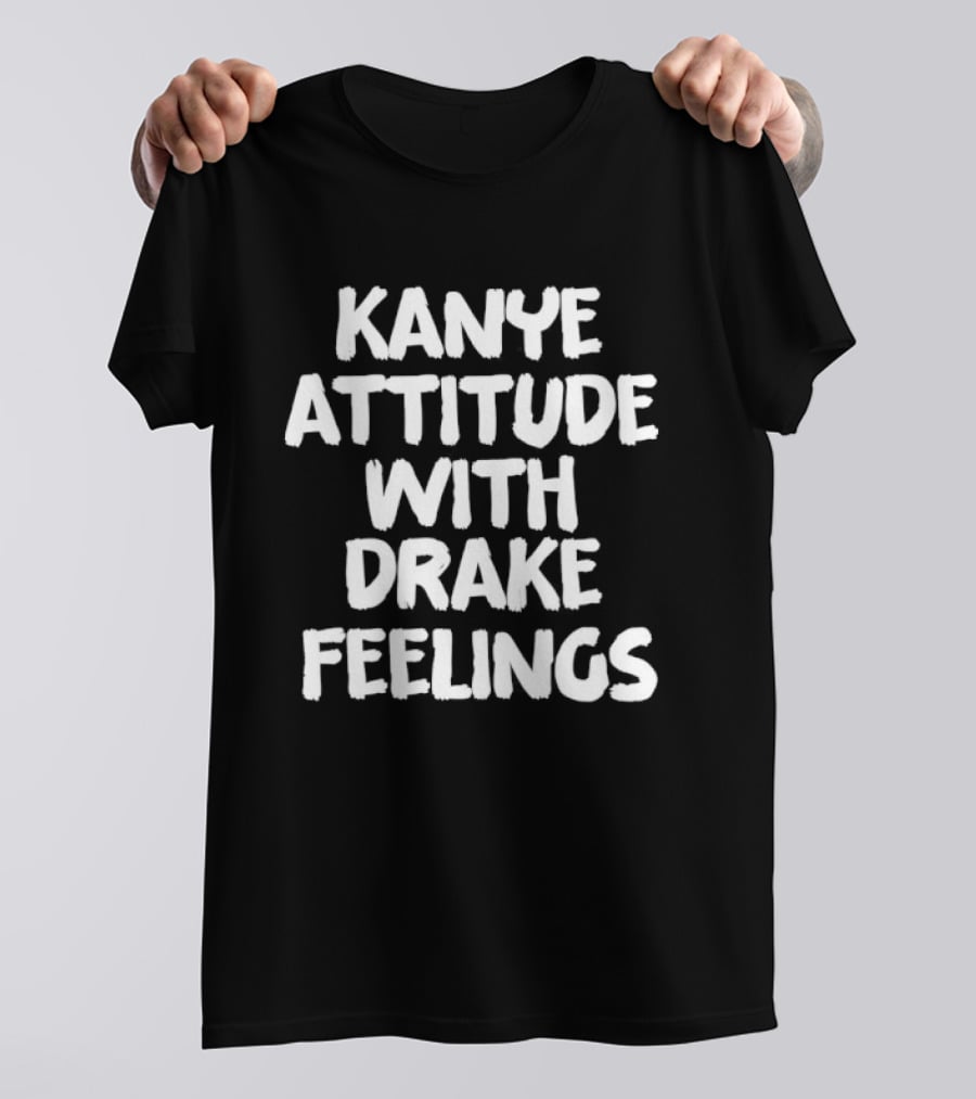 Kanye Attitude With Drake Feelings T-Shirt