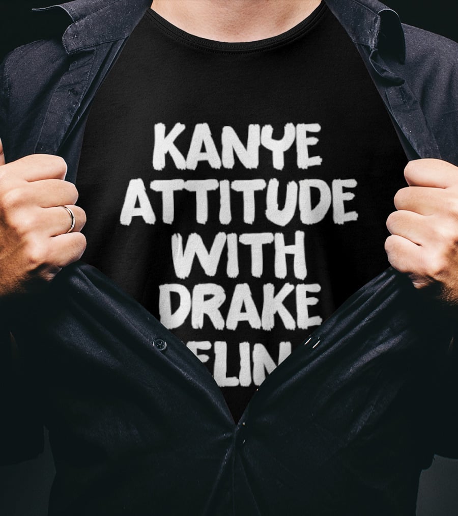 Kanye Attitude With Drake Feelings T-Shirt