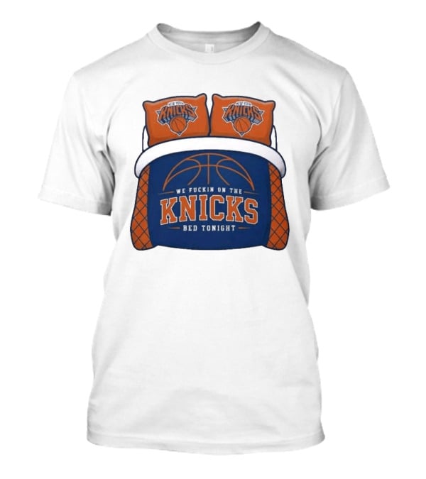 New York Knicks We Fuckin On The Knicks Bed Tonight Basketball T-Shirt