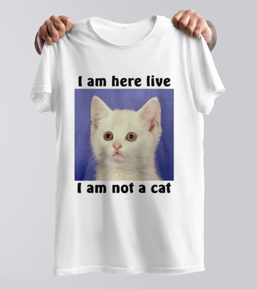 I Am Here Live I Am Not A Cat Funny Kitten Meme T-Shirt