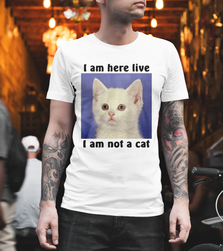 I Am Here Live I Am Not A Cat Funny Kitten Meme T-Shirt