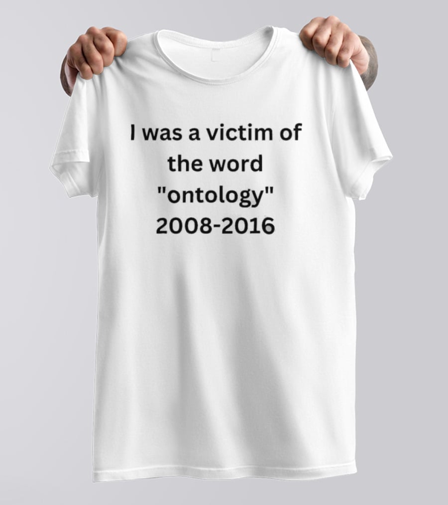 I Was A Victim Of The Word Ontology 2008 2016 T-Shirt