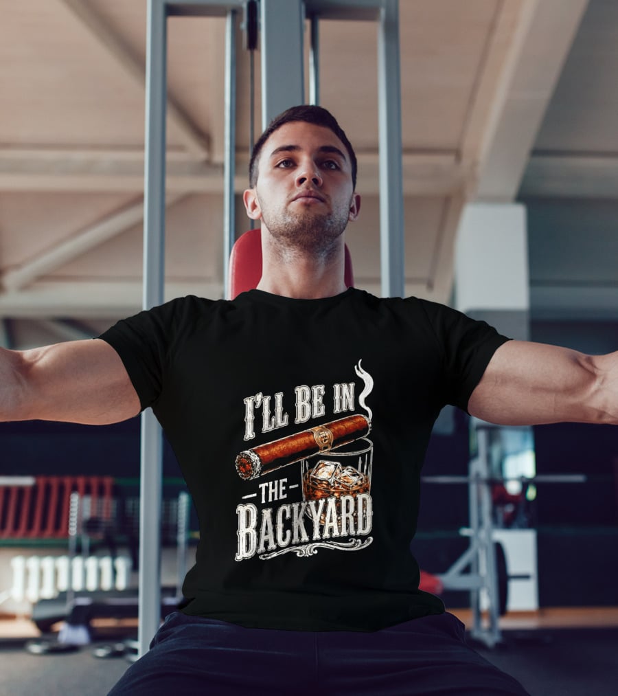 I'll Be In The Backyard Cigar And Whiskey Father's Day 2026 T-Shirt