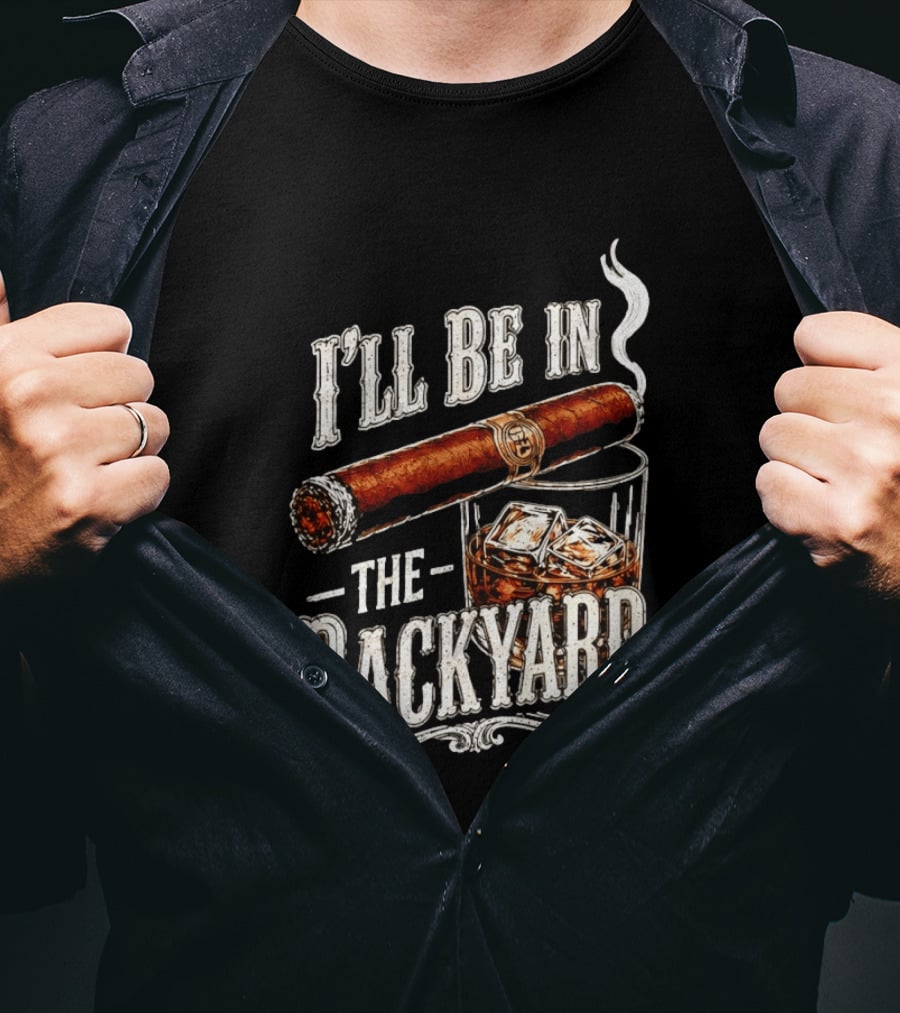 I'll Be In The Backyard Cigar And Whiskey Father's Day 2026 T-Shirt