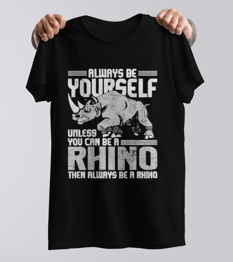 Always Be Yourself Unless You Can Be A Rhino Then Always Be A Rhino T-Shirt