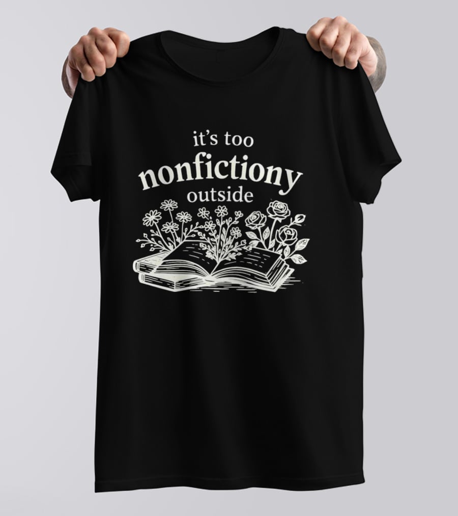 Its Too Nonfictiony Outside Flowers And Open Book T-Shirt