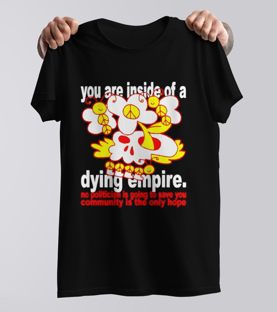 You Are Inside Of A Dying Empire No Politician Is Going To Save You Community Is The Only Hope Peace Flowers Skull T-Shirt