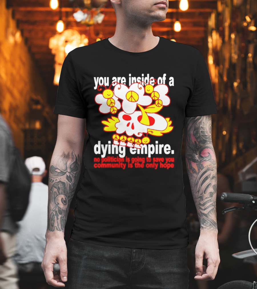 You Are Inside Of A Dying Empire No Politician Is Going To Save You Community Is The Only Hope Peace Flowers Skull T-Shirt