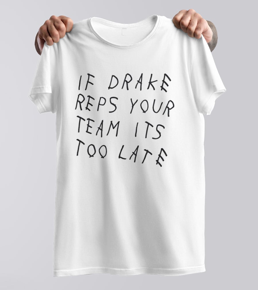 If Drake Reps Your Team Its Too Late T-Shirt