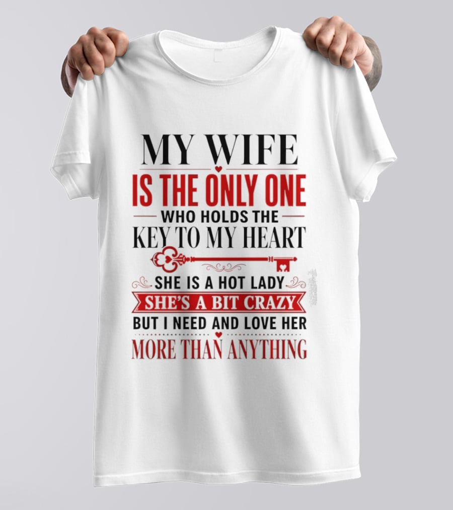 My Wife Is The Only One Who Holds The Key To My Heart She Is A Hot Lady She's A Bit Crazy But I Need And Love Her More Than Anything T-Shirt
