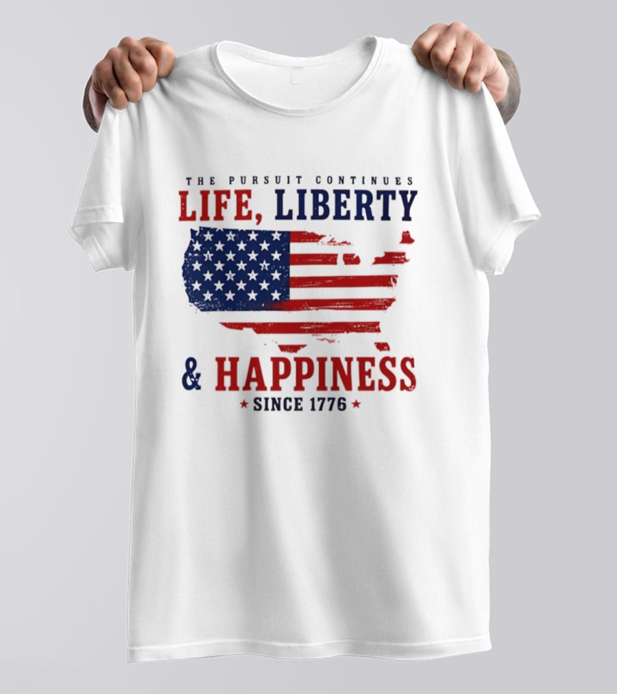 The Pursuit Continues Life Liberty And Happiness Since 1776 USA Flag T-Shirt