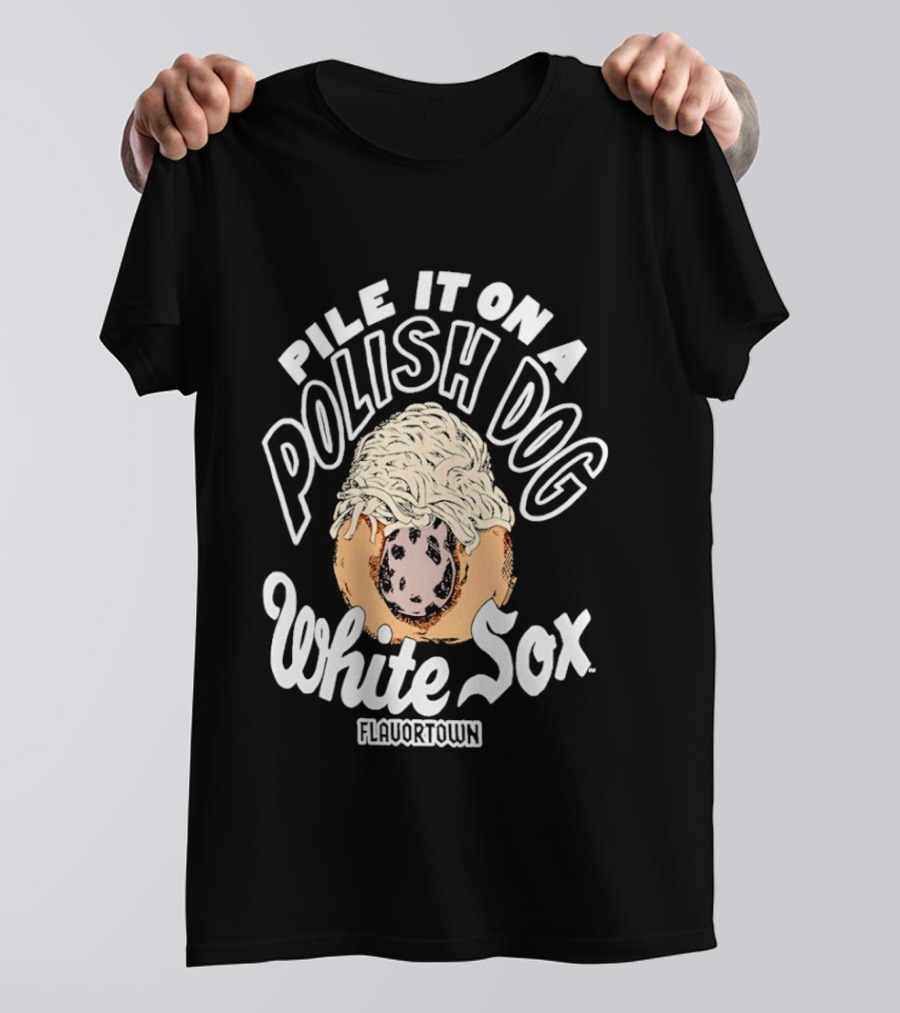 Pile It On A Polish Dog White Sox Flavor Town T-Shirt