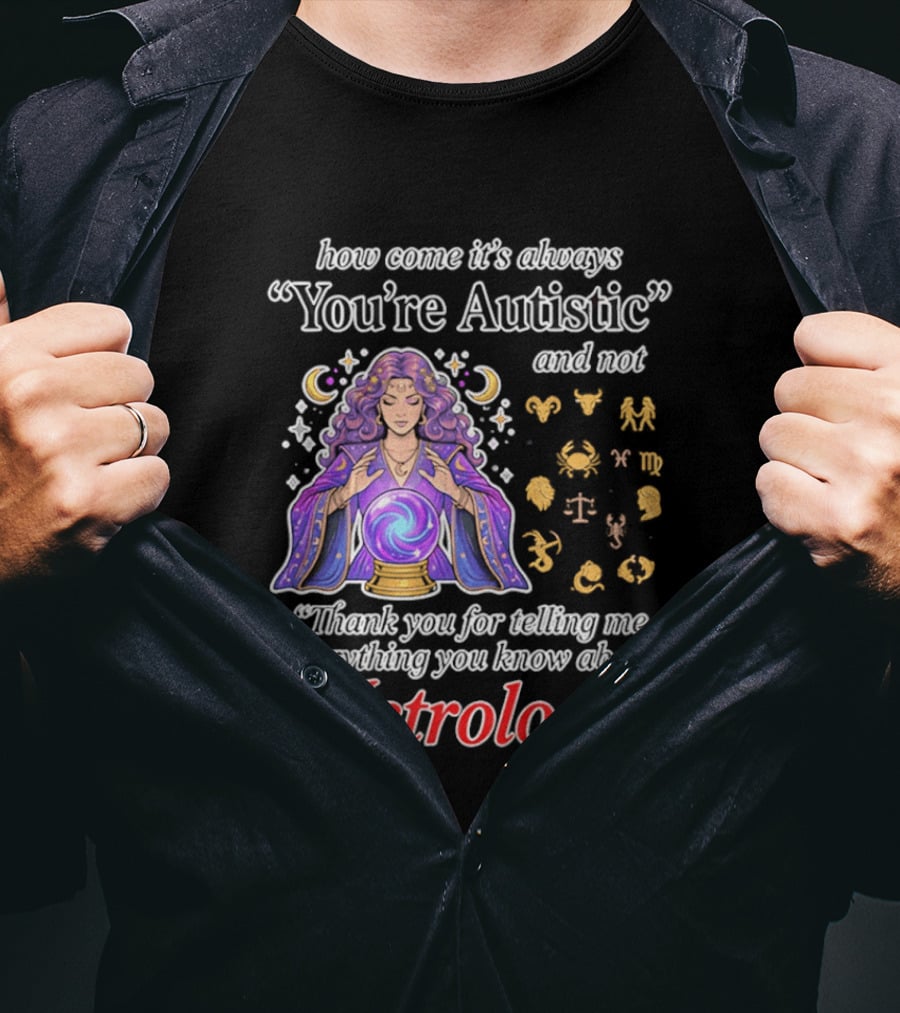 How Come It's Always You're Autistic And Not Thank You For Telling Me Everything You Know About Astrology T-Shirt