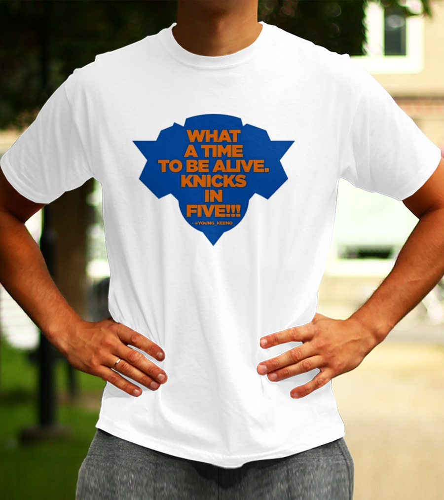 What A Time To Be Alive Knicks In Five Young Keeno T-Shirt
