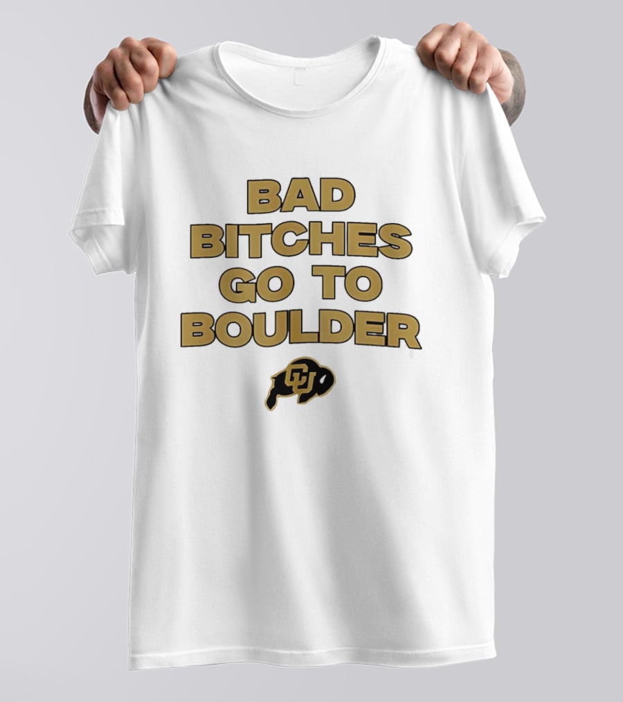 Colorado Buffaloes Bad Bitches Go To Boulder CU Buffs T-Shirt