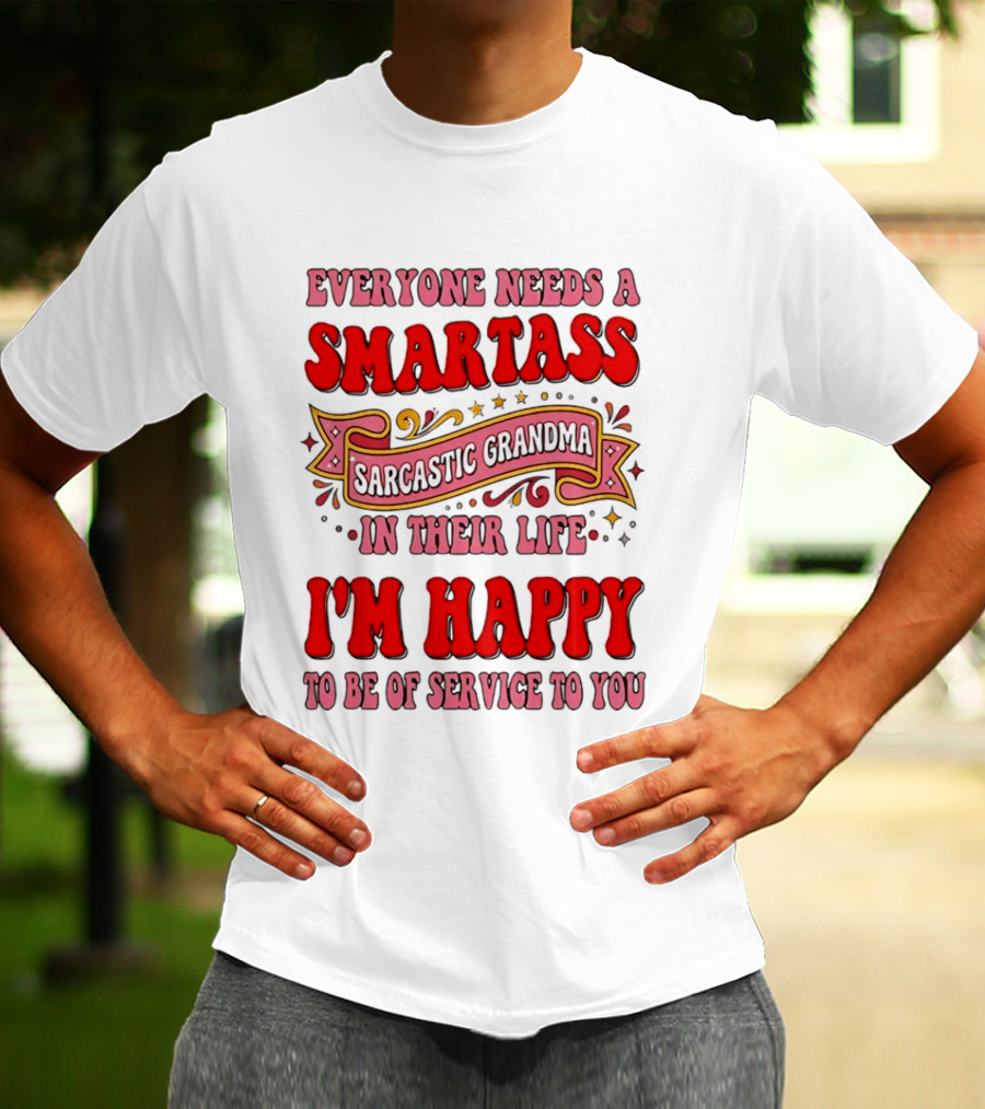 Everyone Needs A Smartass Sarcastic Grandma In Their Life I'm Happy To Be Of Service To You T-Shirt