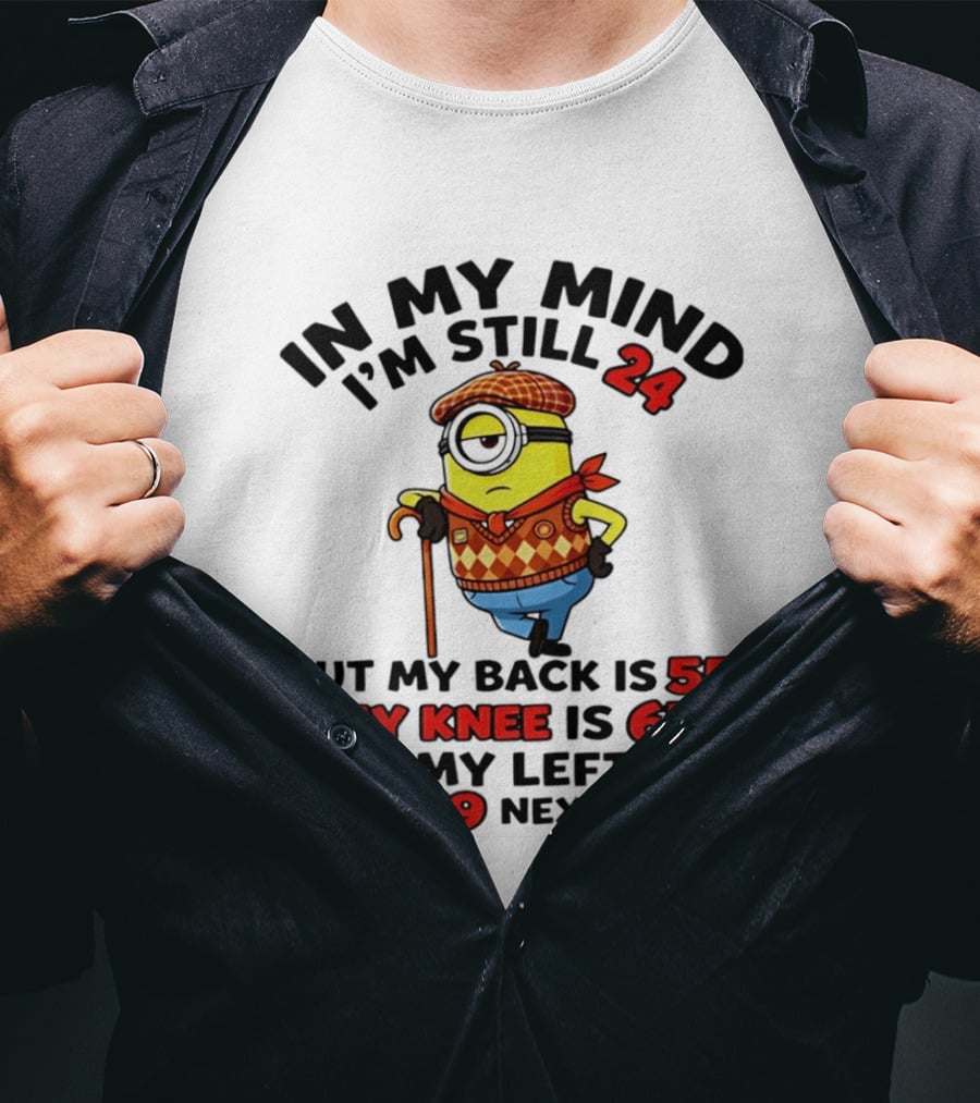 In My Mind I'm Still 24 But My Back Is 55 My Knee Is 67 My Left Hip 79 Minion T-Shirt