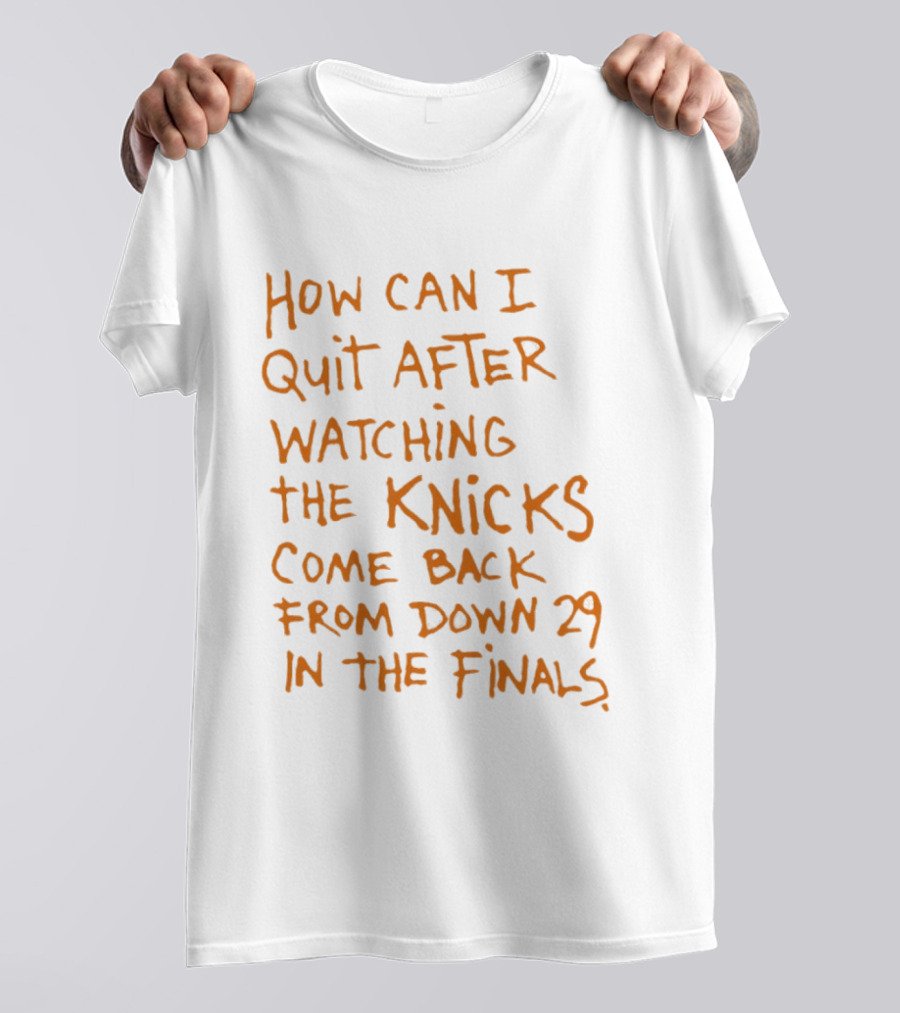 How Can I Quit After Ing The Knicks Come Back From Down 29 In The Finals T-Shirt
