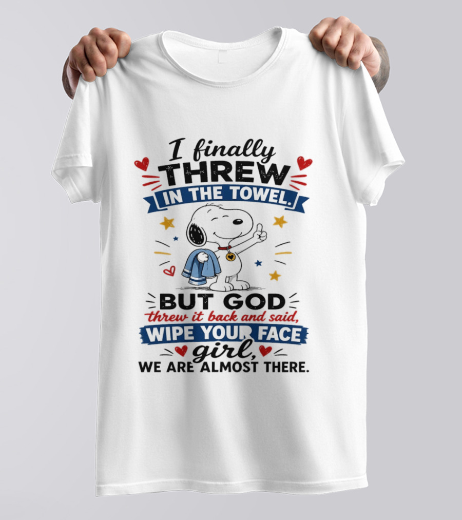 I Finally Threw In The Towel But God Threw It Back And Said Wipe Your Face Girl We Are Almost There Snoopy T-Shirt