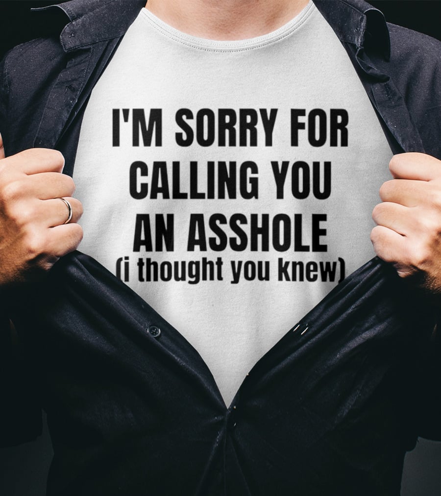 I'm Sorry For Calling You An Asshole I Thought You Knew T-Shirt