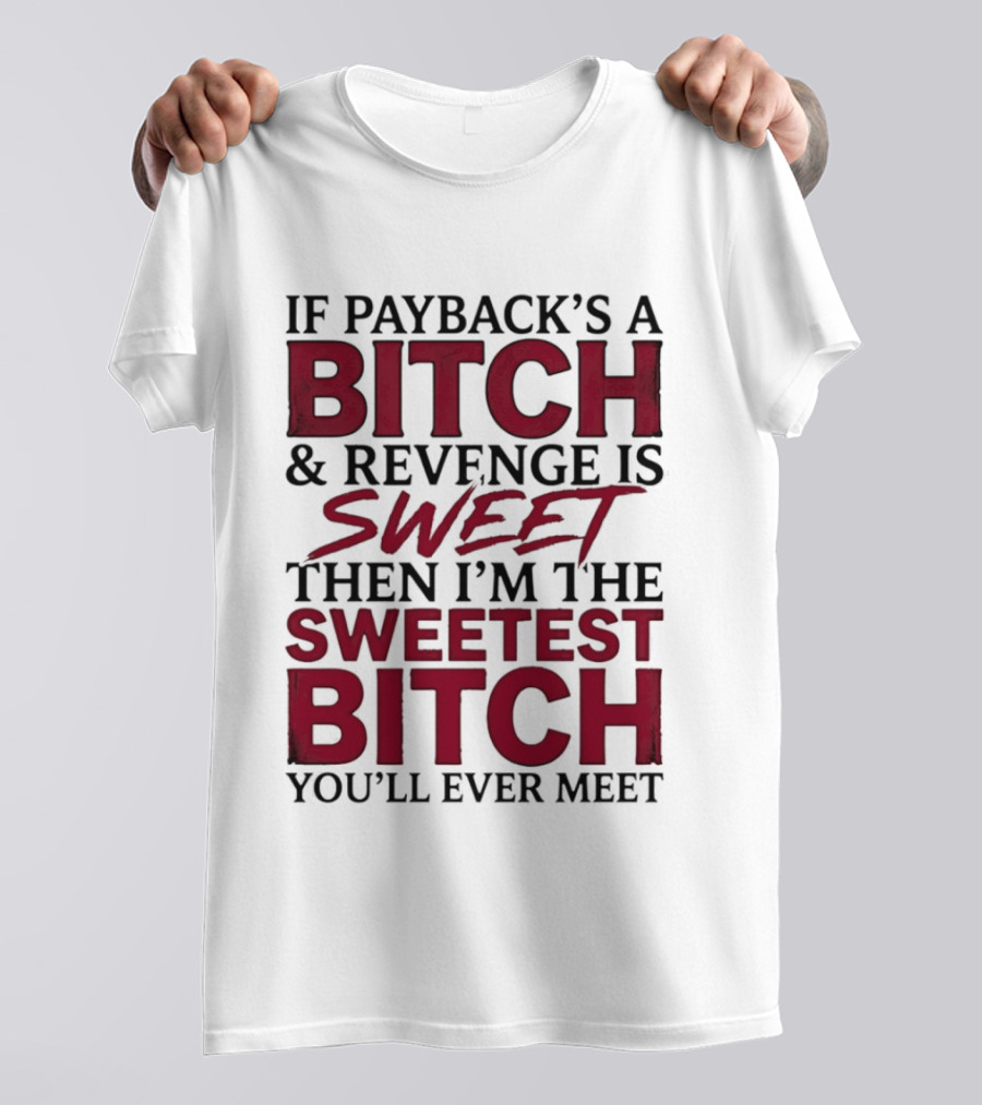 If Payback's A Bitch And Revenge Is Sweet Then I'm The Sweetest Bitch You'll Ever Meet T-Shirt
