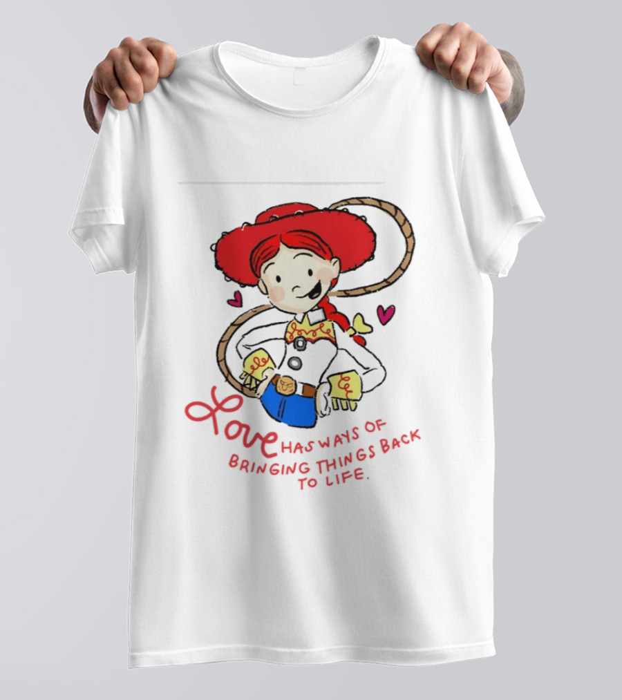 Jessie Toy Story Love Has Ways Of Bringing Things Back To Life T-Shirt