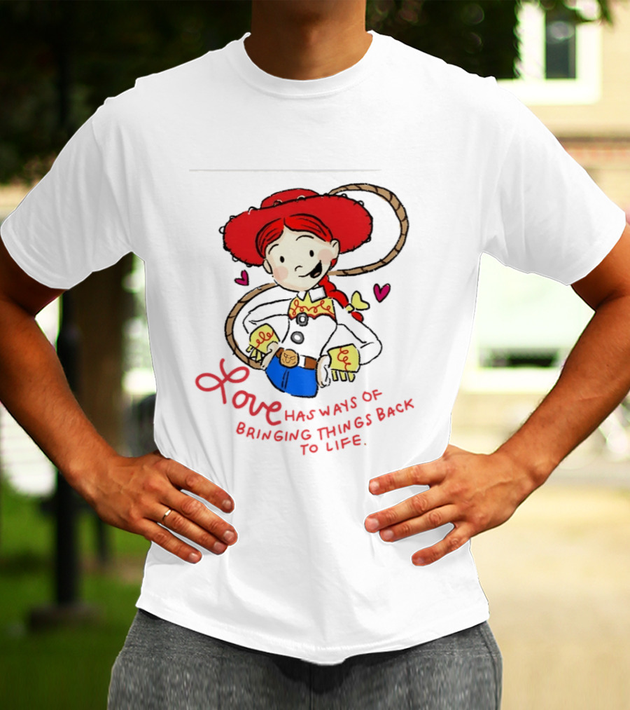 Jessie Toy Story Love Has Ways Of Bringing Things Back To Life T-Shirt