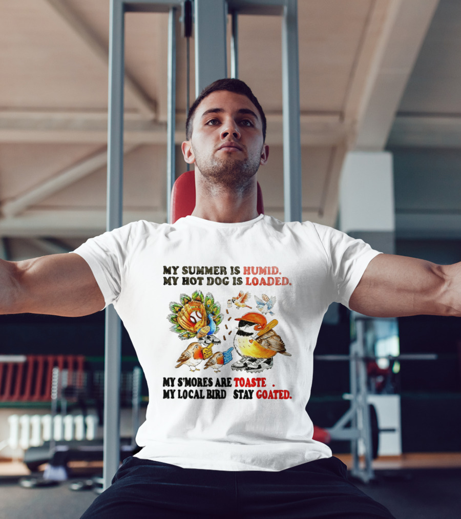 My Summer Is Humid My Hot Dog Is Loaded My S'mores Are Toasted My Local Bird Stay Goated T-Shirt