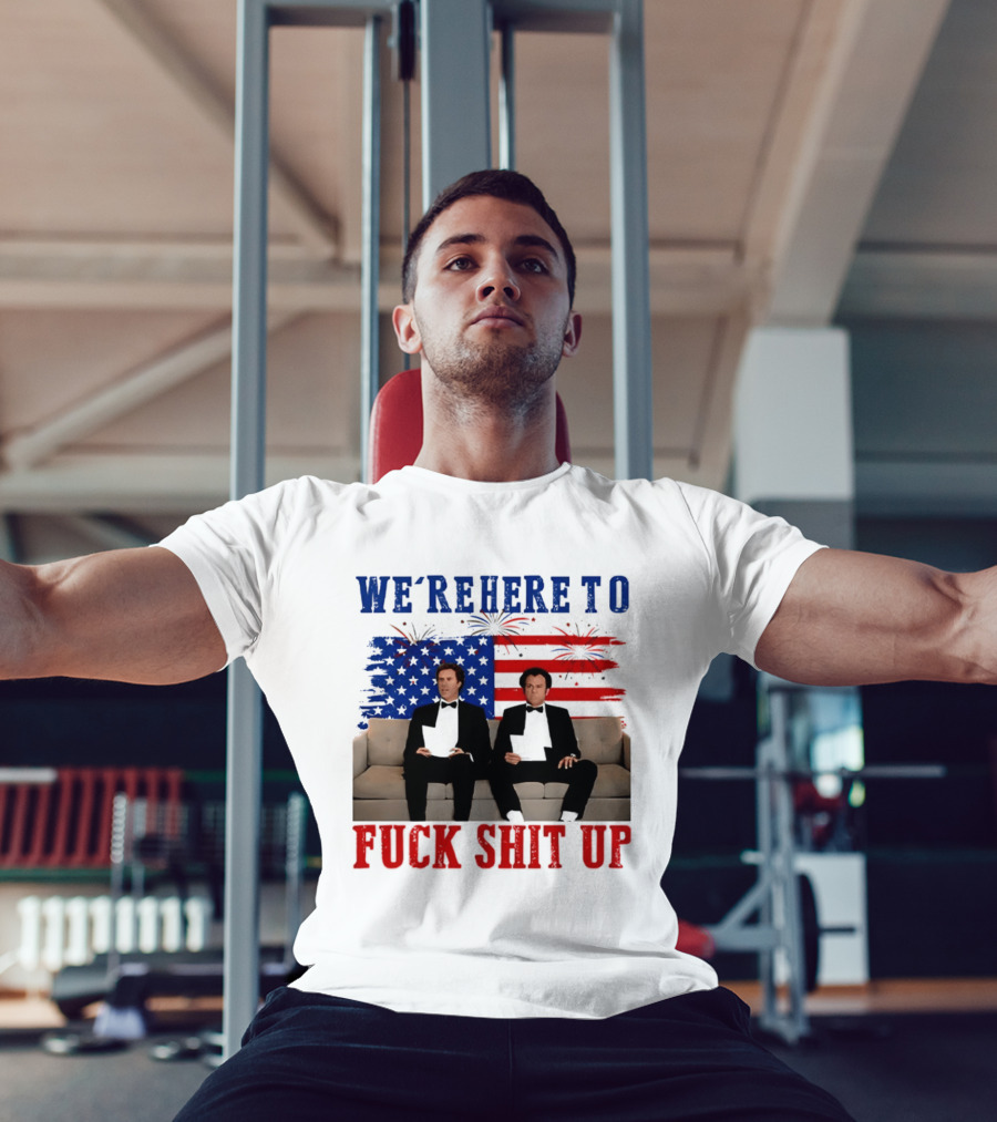 We're Here To Fuck Shit Up Step Brothers Movie 4th Of July American Flag T-Shirt