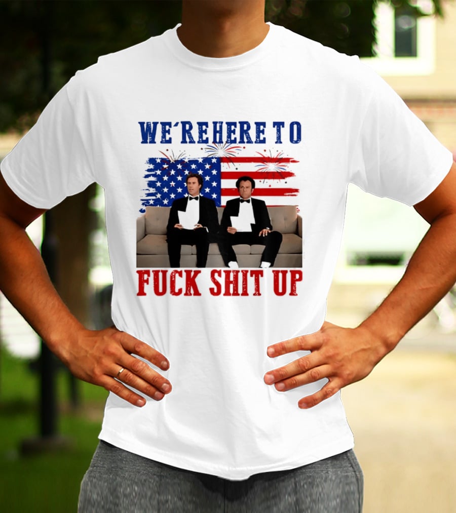 We're Here To Fuck Shit Up Step Brothers Movie 4th Of July American Flag T-Shirt