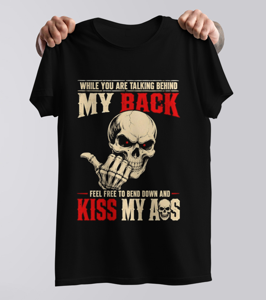 While You Are Talking Behind My Back Skull Feel Free To Bend Down And Kiss My Ass T-Shirt
