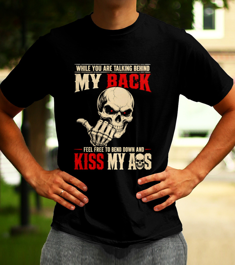 While You Are Talking Behind My Back Skull Feel Free To Bend Down And Kiss My Ass T-Shirt