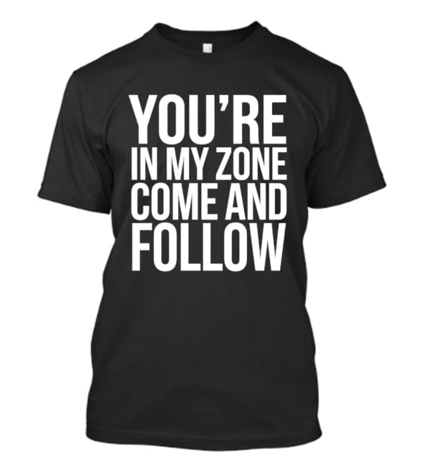 You're In My Zone Come And Follow T-Shirt