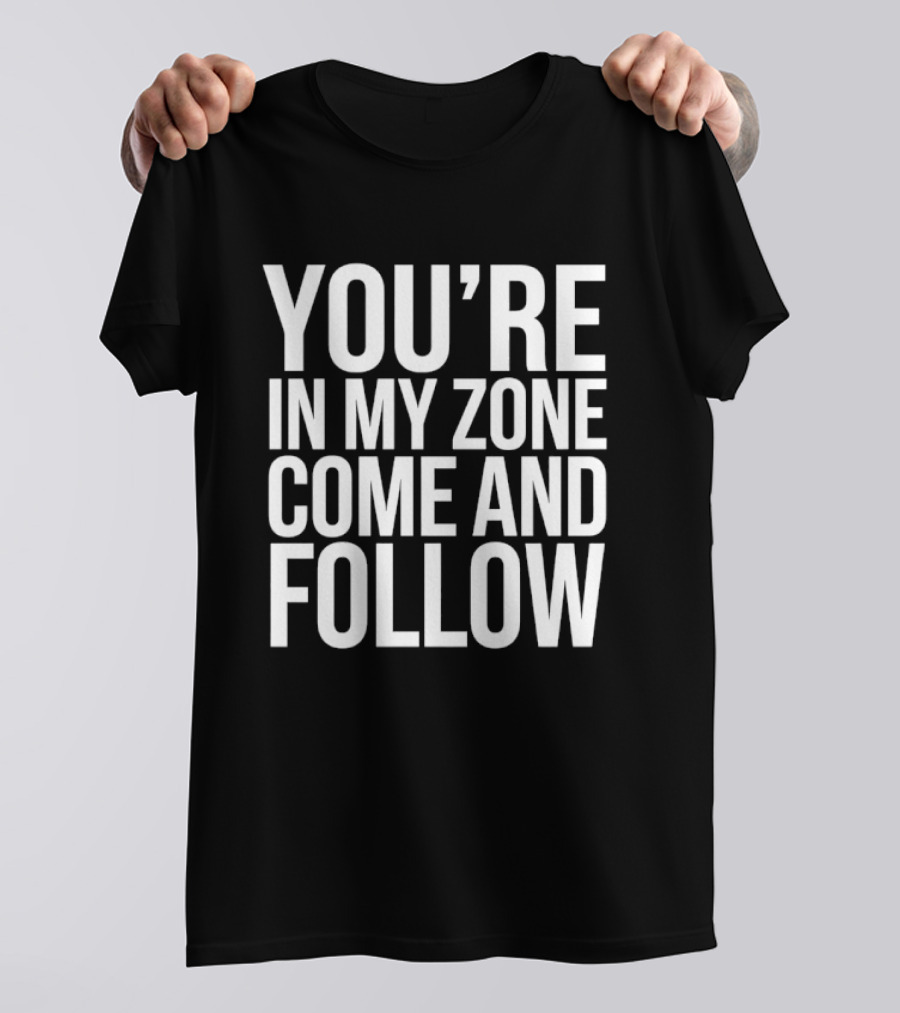 You're In My Zone Come And Follow T-Shirt