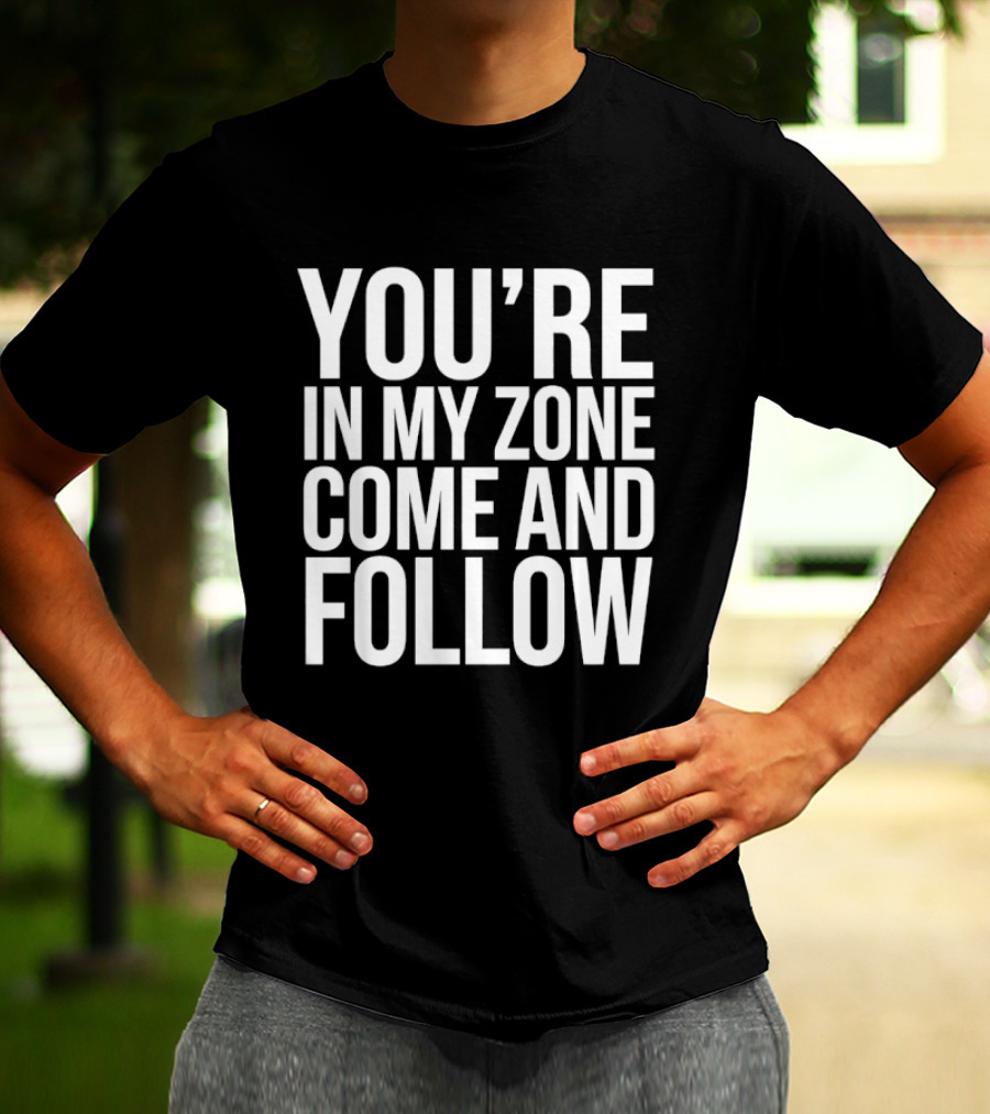 You're In My Zone Come And Follow T-Shirt