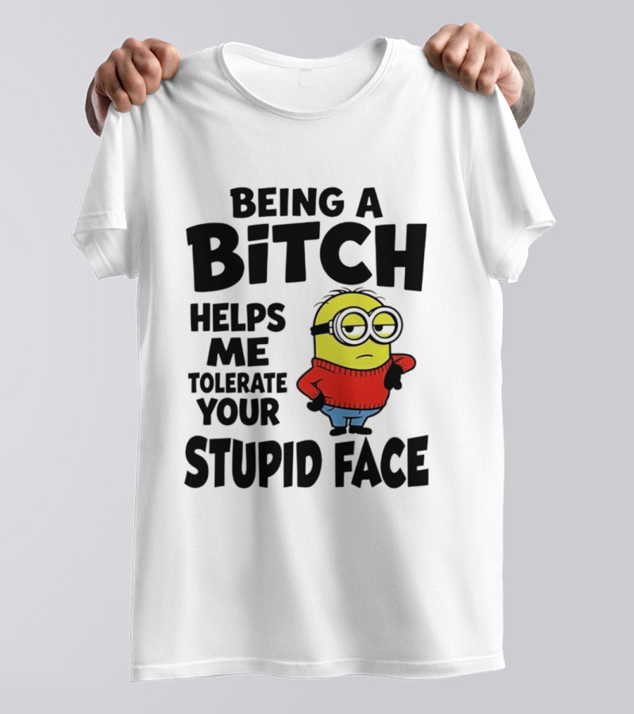 Minion Being A Bitch Helps Me Tolerate Your Stupid Face T-Shirt