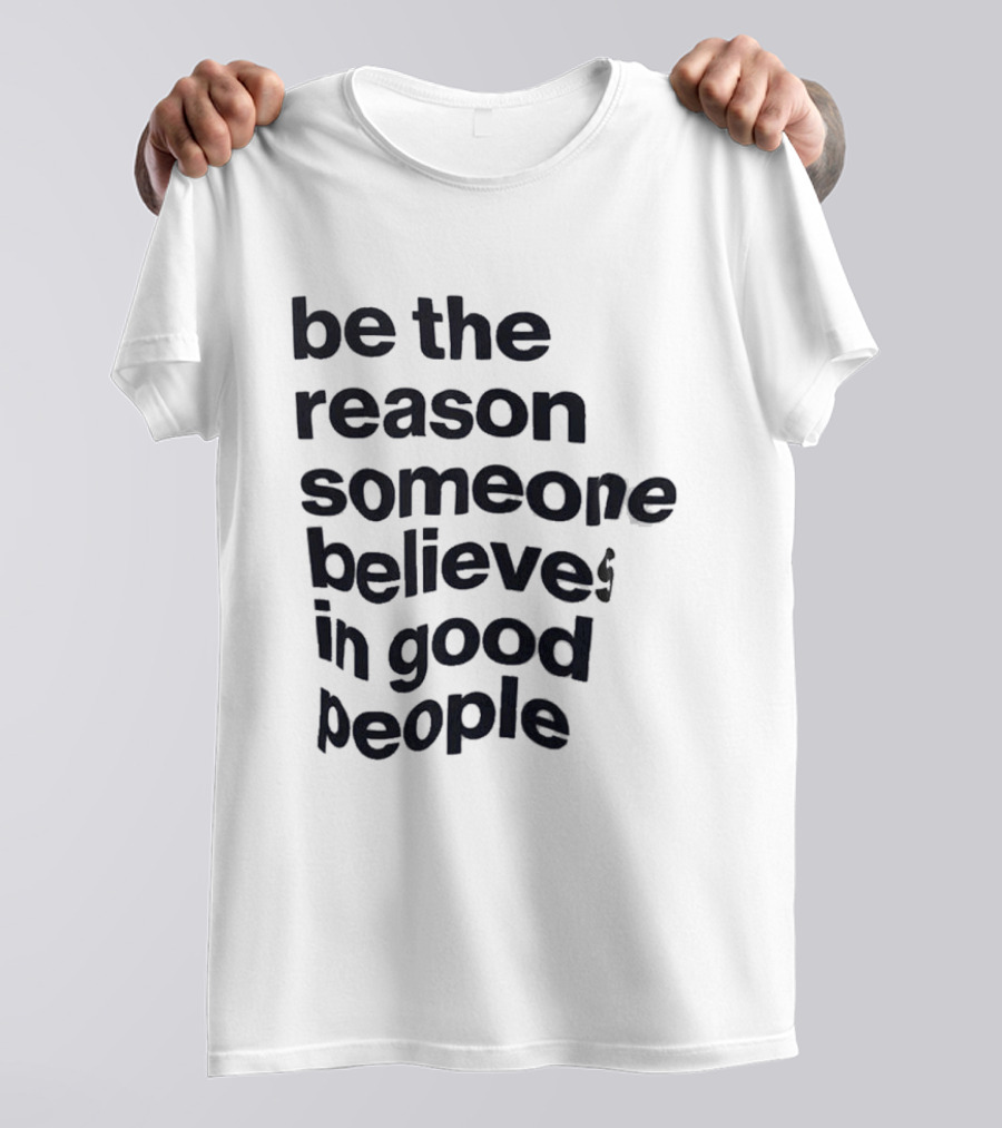 Be The Reason Someone Believes In Good People T-Shirt