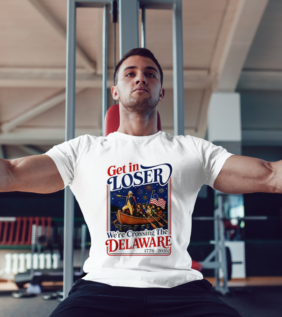 Get In Loser We're Crossing The Delaware 1776 2026 4th Of July T-Shirt