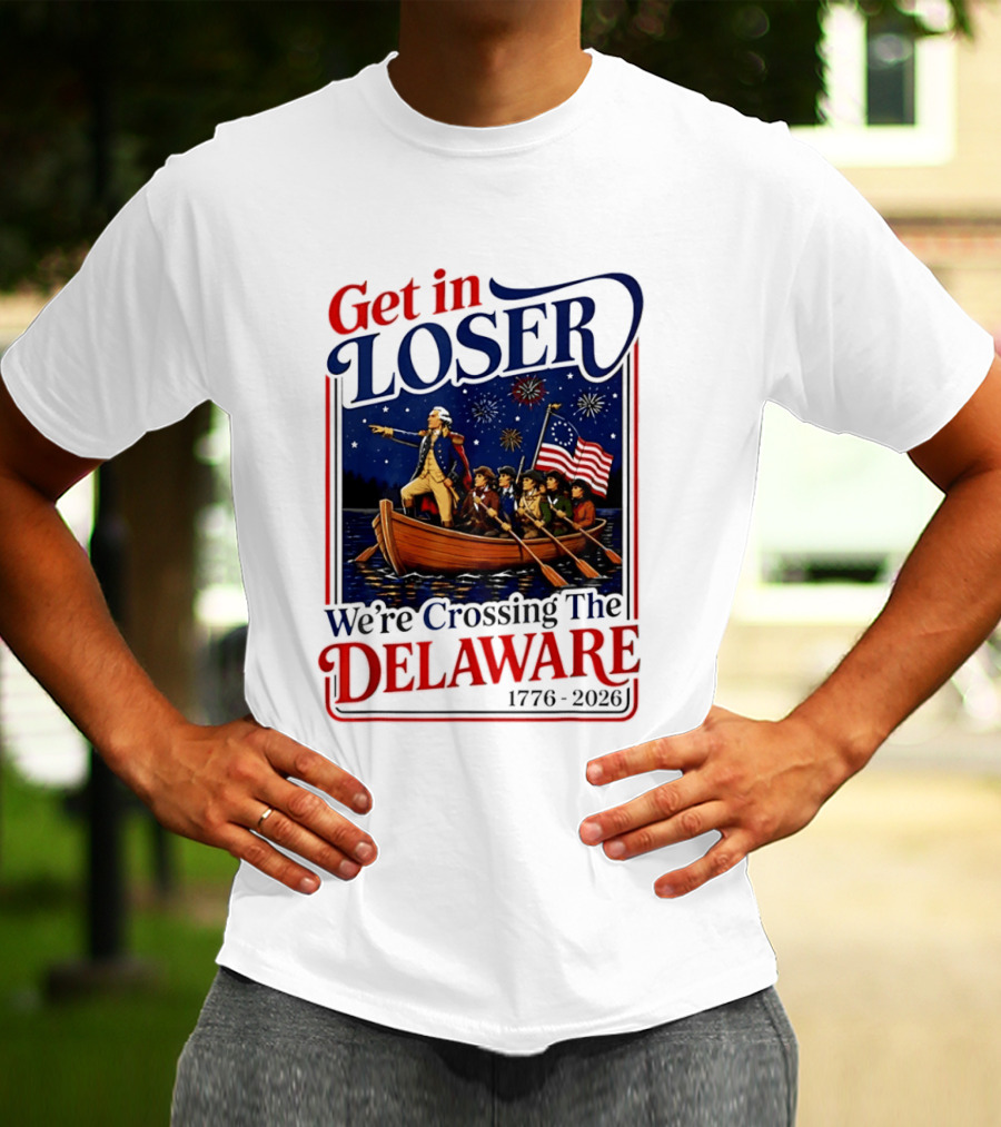 Get In Loser We're Crossing The Delaware 1776 2026 4th Of July T-Shirt