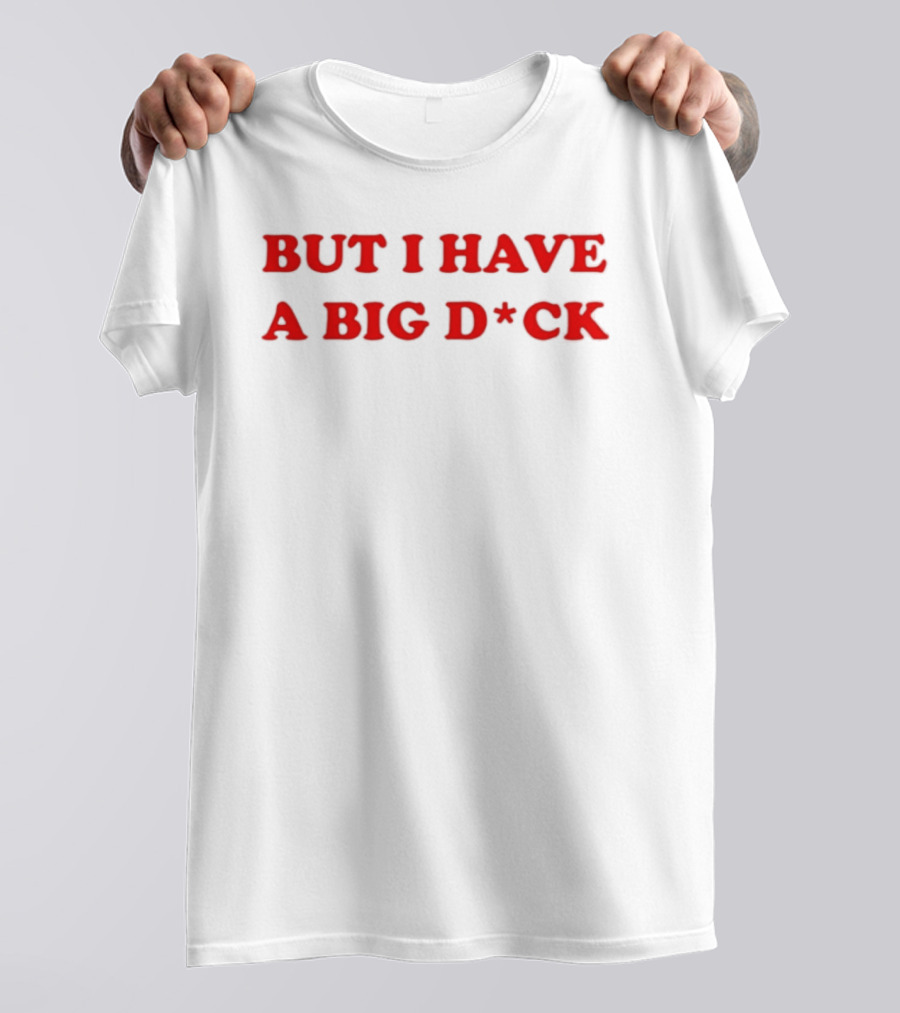 Bold Red Text But I Have A Big D*ck T-Shirt