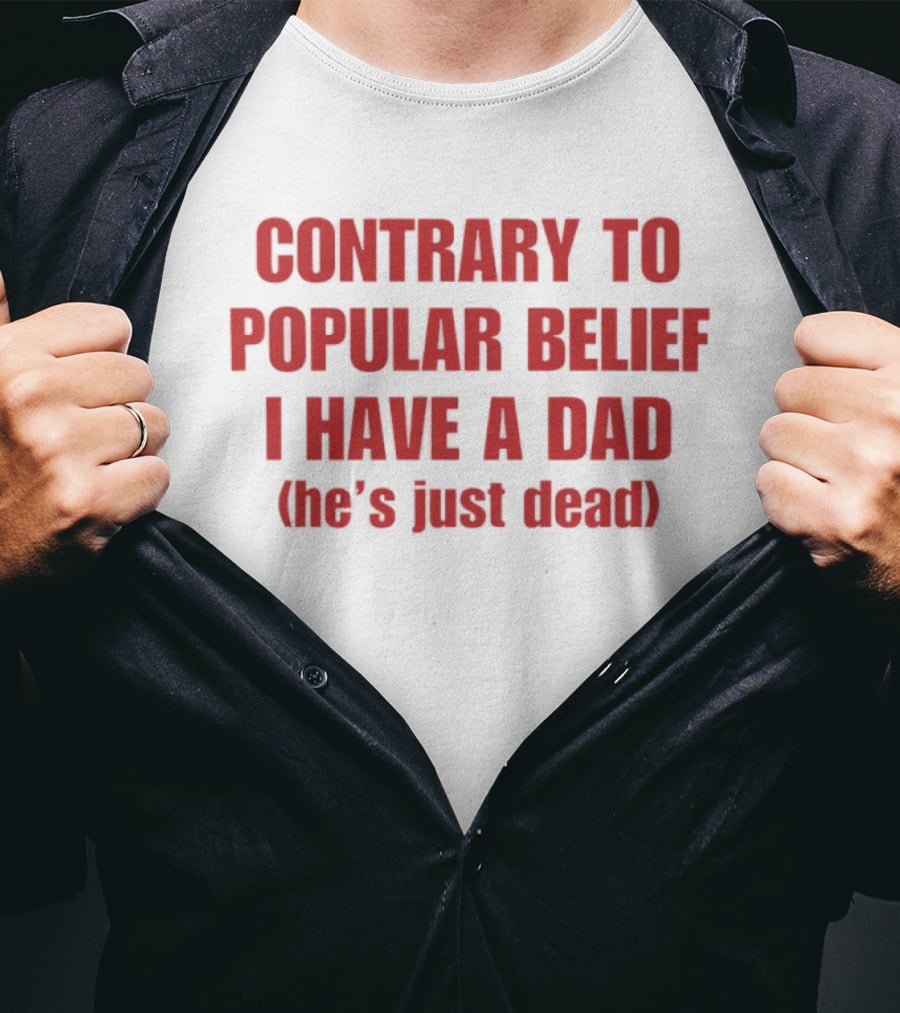 Contrary To Popular Belief I Have A Dad He's Just Dead T-Shirt