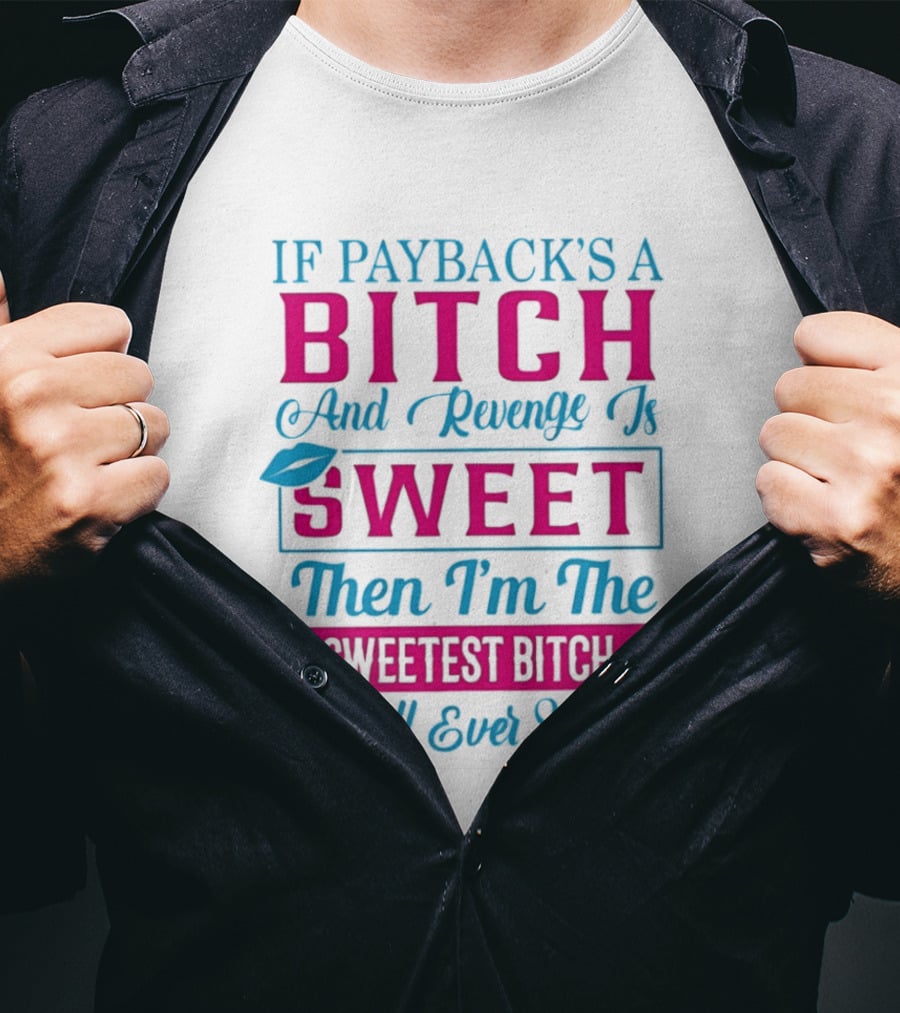 If Payback's A Bitch And Revenge Is Sweet Then I'm The Sweetest Bitch You'll Ever Meet T-Shirt