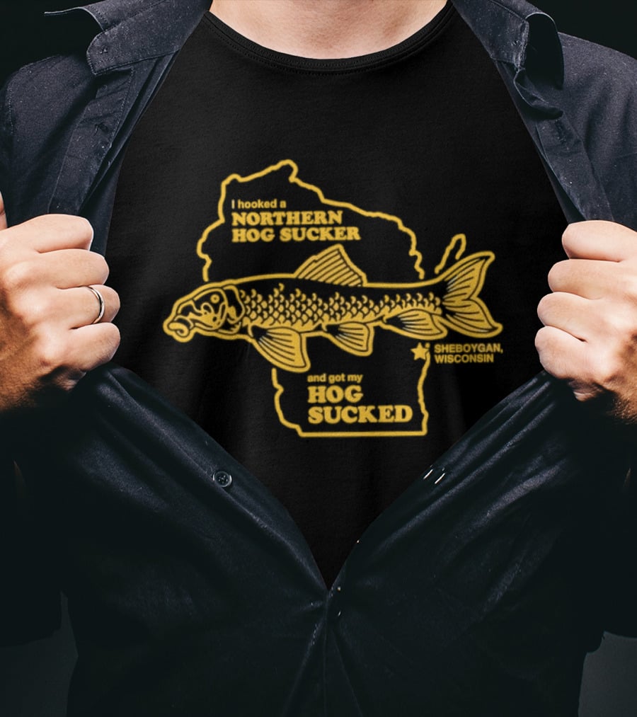 I Hooked A Northern Hog Sucker And Got My Hog Sucked Wisconsin Sheboygan T-Shirt