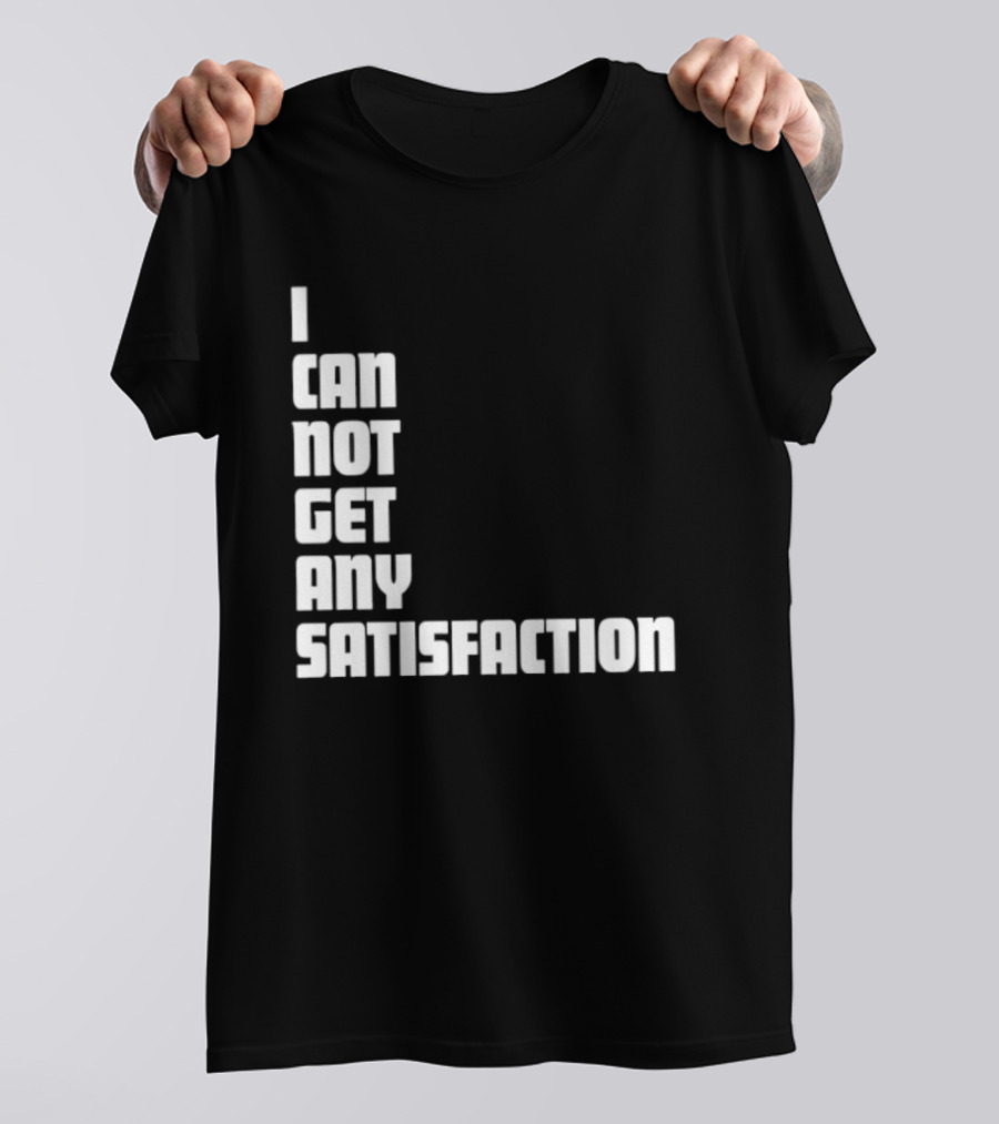 I Can Not Get Any Satisfaction T-Shirt
