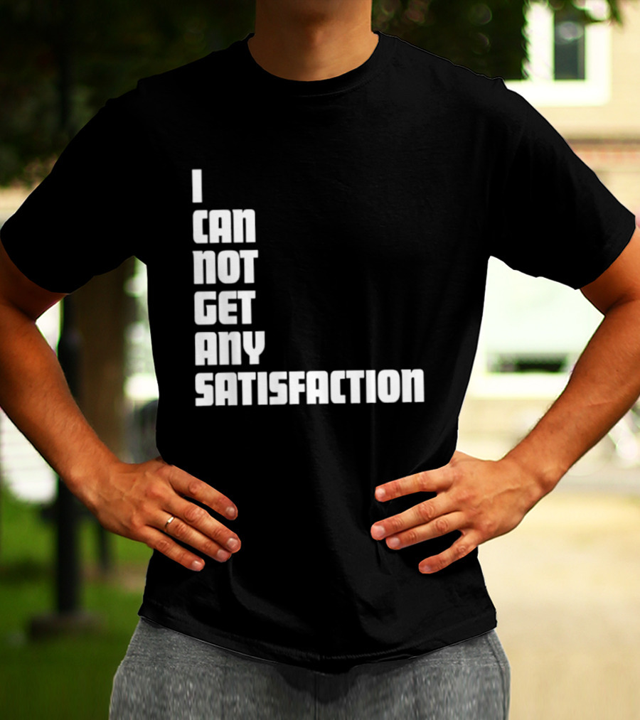 I Can Not Get Any Satisfaction T-Shirt