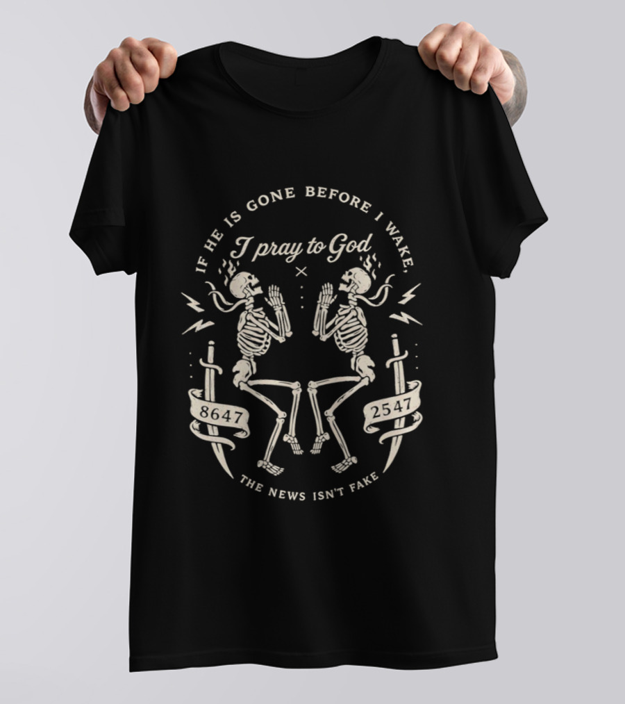 If He Is Gone Before I Wake I Pray To God The News Isn't Fake Skeletons And Swords T-Shirt