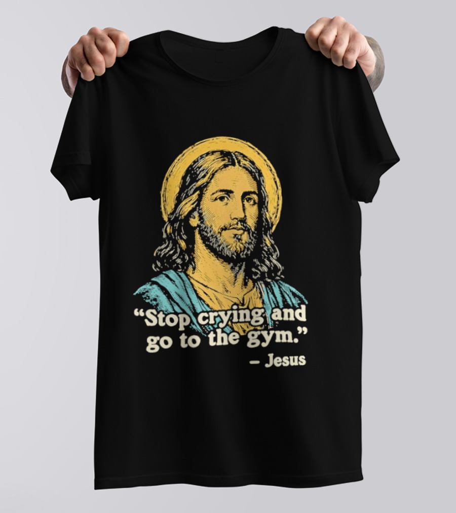 Stop Crying And Go To The Gym Quote Jesus T-Shirt